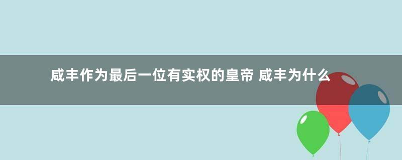 咸丰作为最后一位有实权的皇帝 咸丰为什么30岁就英年早逝了